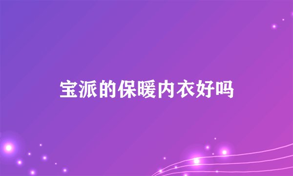 宝派的保暖内衣好吗