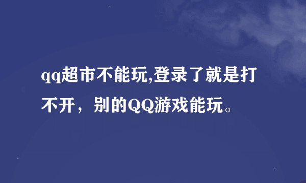qq超市不能玩,登录了就是打不开，别的QQ游戏能玩。