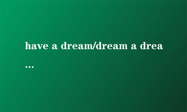 have a dream/dream a dream/Have a good（sweat） dream!/daydream有什么区别？