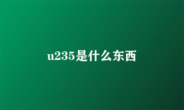 u235是什么东西