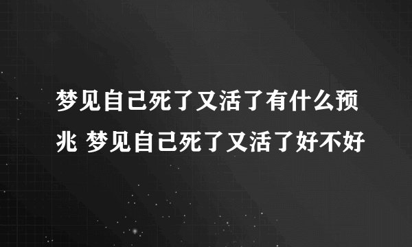 梦见自己死了又活了有什么预兆 梦见自己死了又活了好不好