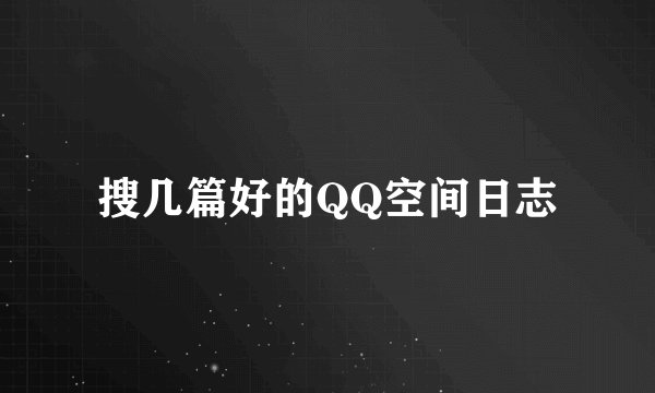 搜几篇好的QQ空间日志