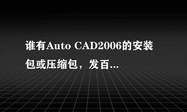谁有Auto CAD2006的安装包或压缩包，发百度网盘分享链接，不要试用期的，要中文版的，可以用