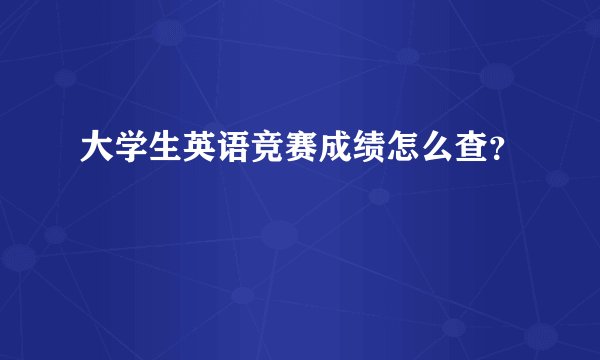 大学生英语竞赛成绩怎么查？