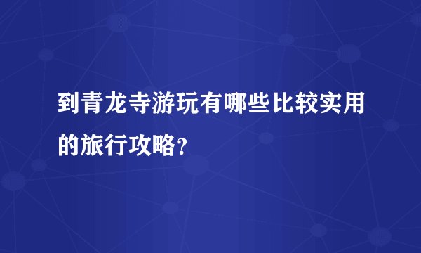 到青龙寺游玩有哪些比较实用的旅行攻略？