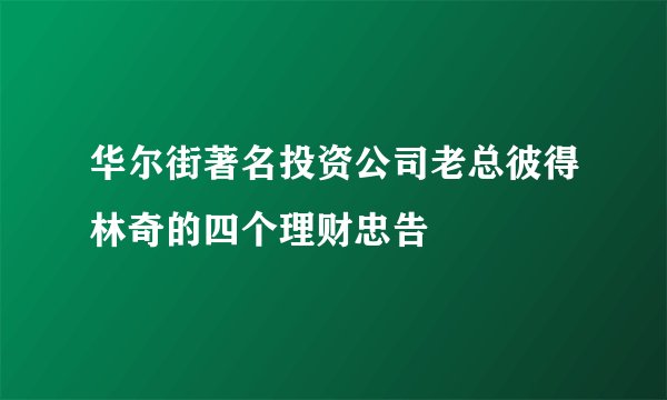 华尔街著名投资公司老总彼得林奇的四个理财忠告
