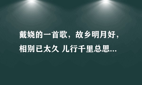 戴娆的一首歌，故乡明月好，相别已太久 儿行千里总思归。。。。