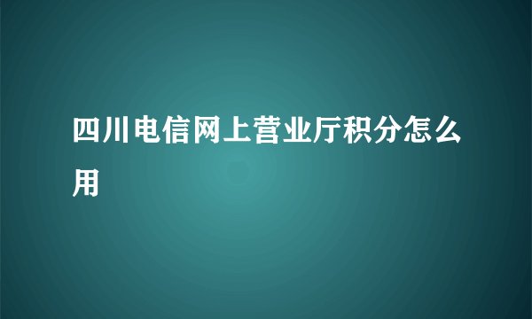 四川电信网上营业厅积分怎么用