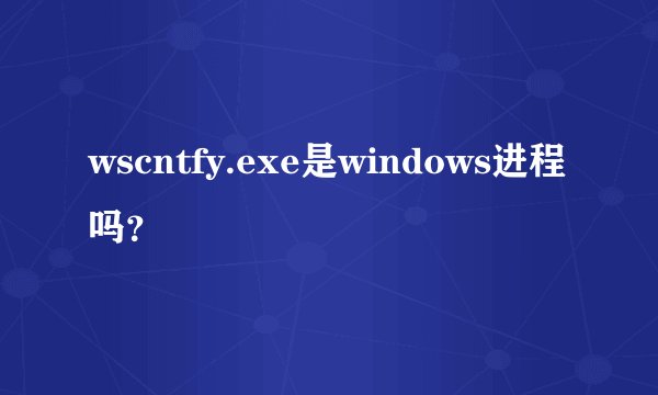 wscntfy.exe是windows进程吗？