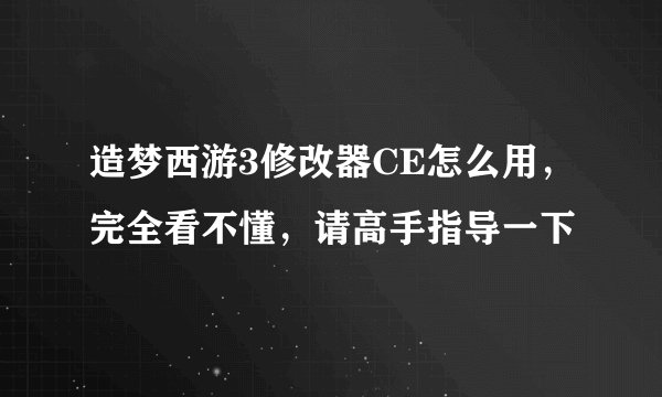 造梦西游3修改器CE怎么用，完全看不懂，请高手指导一下