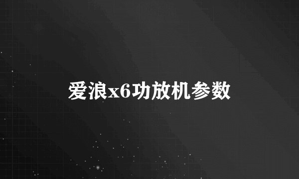爱浪x6功放机参数