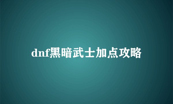 dnf黑暗武士加点攻略