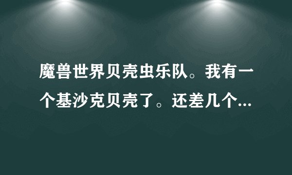魔兽世界贝壳虫乐队。我有一个基沙克贝壳了。还差几个。打算去打