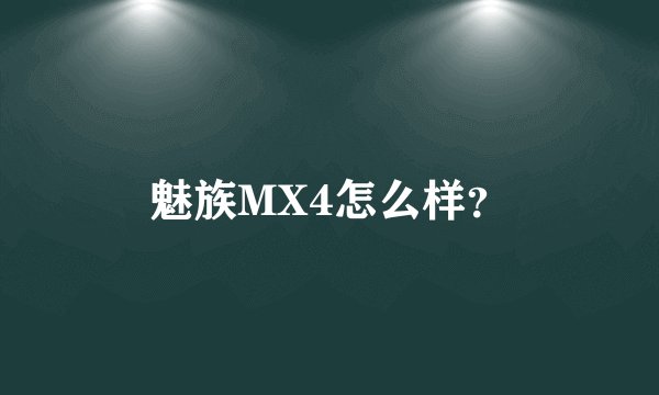 魅族MX4怎么样？