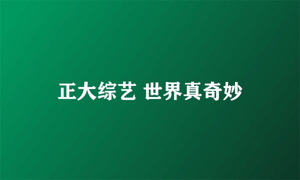 正大综艺 世界真奇妙