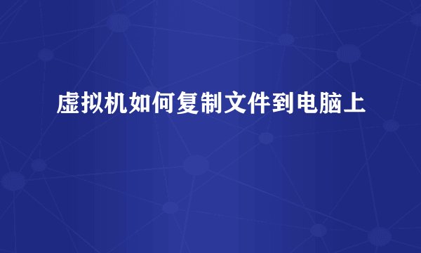 虚拟机如何复制文件到电脑上