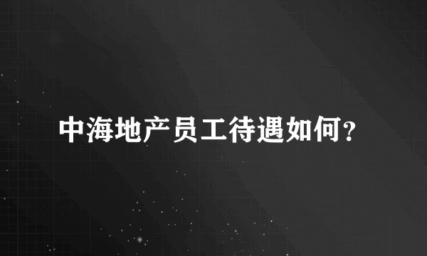 中海地产员工待遇如何？