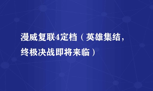漫威复联4定档（英雄集结，终极决战即将来临）