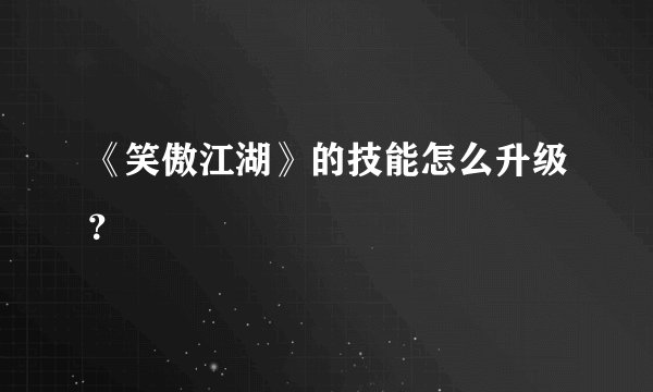 《笑傲江湖》的技能怎么升级？