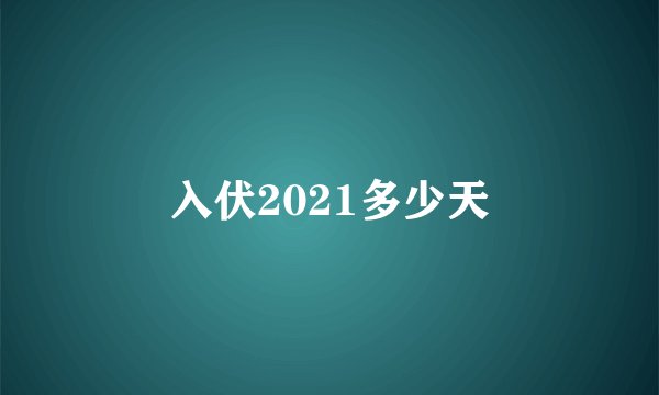 入伏2021多少天