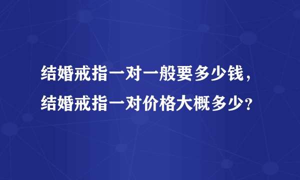 结婚戒指一对一般要多少钱，结婚戒指一对价格大概多少？