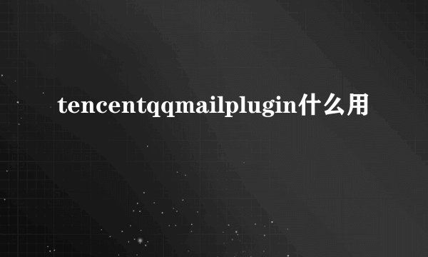 tencentqqmailplugin什么用