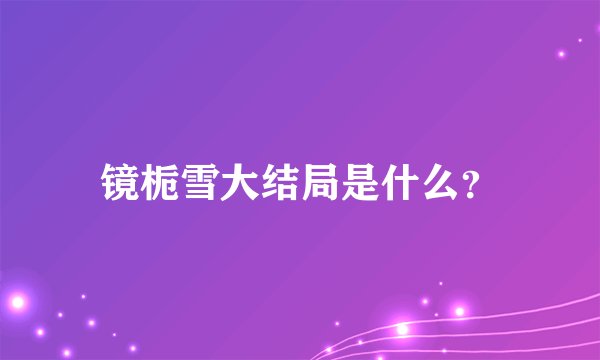 镜栀雪大结局是什么？