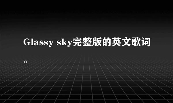 Glassy sky完整版的英文歌词。