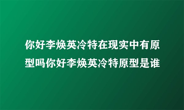 你好李焕英冷特在现实中有原型吗你好李焕英冷特原型是谁