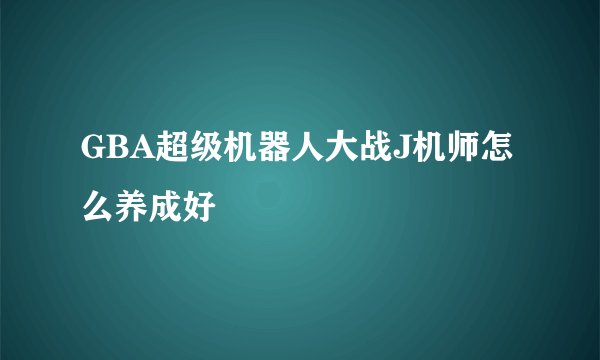 GBA超级机器人大战J机师怎么养成好