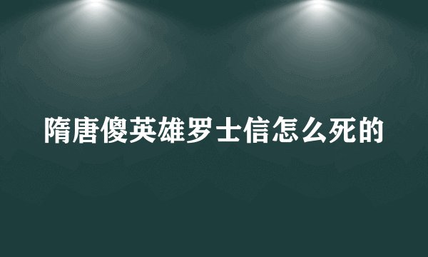隋唐傻英雄罗士信怎么死的