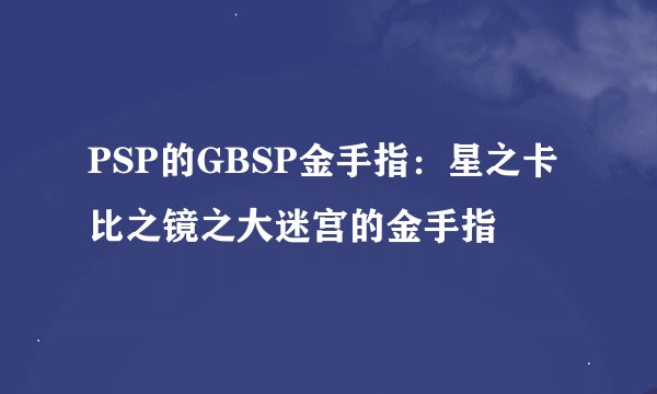 PSP的GBSP金手指：星之卡比之镜之大迷宫的金手指