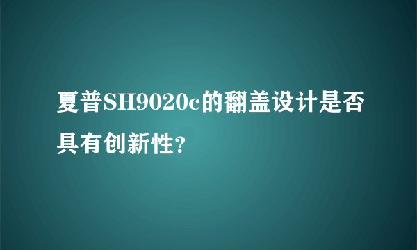 夏普SH9020c的翻盖设计是否具有创新性？