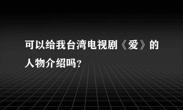 可以给我台湾电视剧《爱》的人物介绍吗?