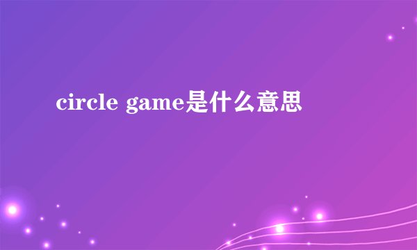 circle game是什么意思