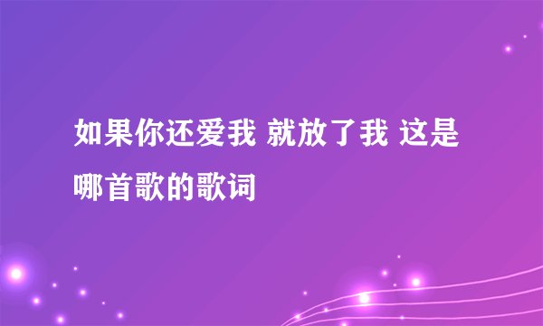 如果你还爱我 就放了我 这是哪首歌的歌词