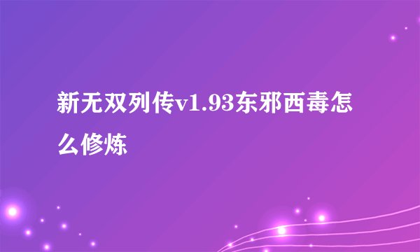 新无双列传v1.93东邪西毒怎么修炼