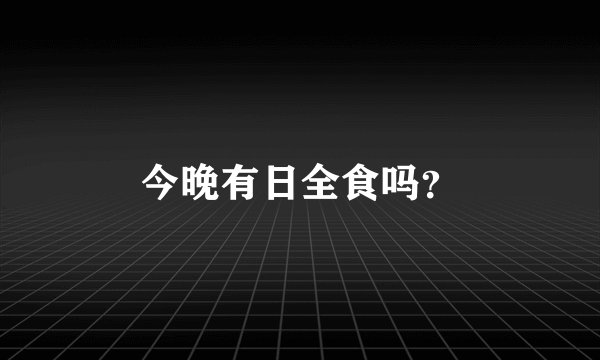 今晚有日全食吗？