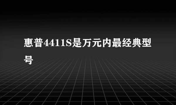 惠普4411S是万元内最经典型号