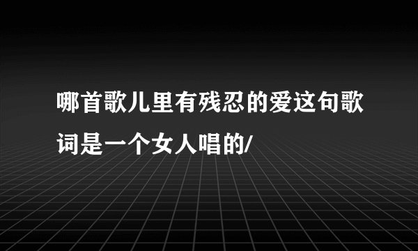 哪首歌儿里有残忍的爱这句歌词是一个女人唱的/