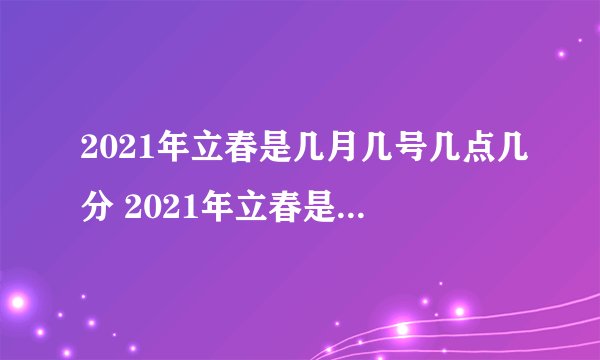 2021年立春是几月几号几点几分 2021年立春是几月几号几点几分打春
