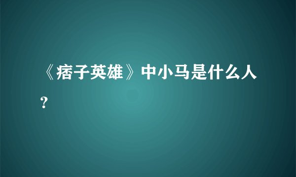 《痞子英雄》中小马是什么人？