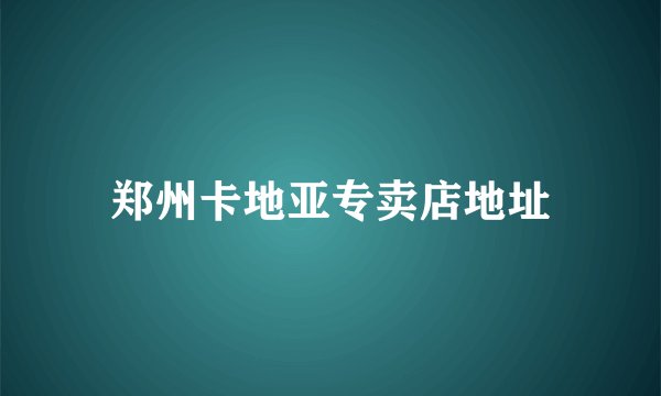 郑州卡地亚专卖店地址