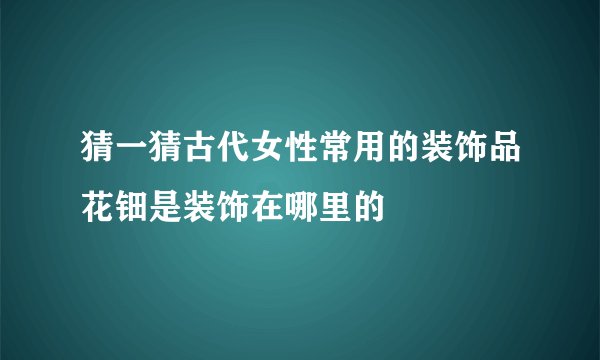 猜一猜古代女性常用的装饰品花钿是装饰在哪里的