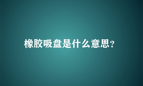 橡胶吸盘是什么意思？