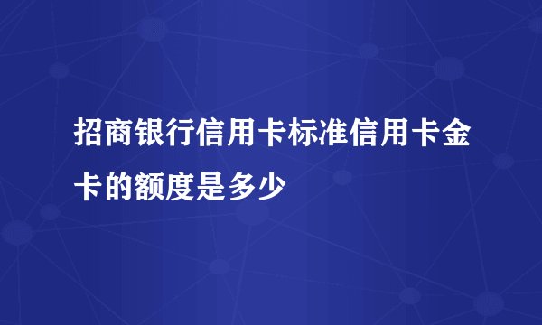招商银行信用卡标准信用卡金卡的额度是多少