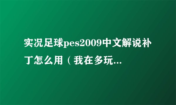 实况足球pes2009中文解说补丁怎么用（我在多玩下了补丁可是不好使啊）