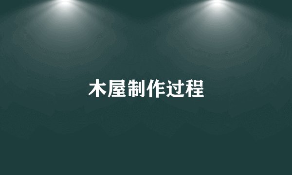木屋制作过程