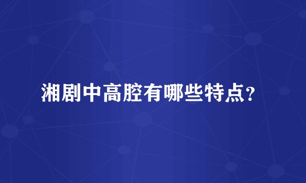 湘剧中高腔有哪些特点？
