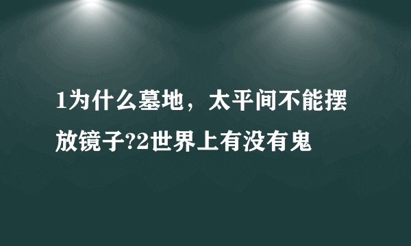 1为什么墓地，太平间不能摆放镜子?2世界上有没有鬼